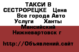 ТАКСИ В СЕСТРОРЕЦКЕ › Цена ­ 120 - Все города Авто » Услуги   . Ханты-Мансийский,Нижневартовск г.